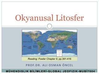 Okyanusal Litosfer



           Reading: Fowler Chapter 9, pp.391-416

          P RO F. D R . A L I O S M A N Ö N C E L
MÜHENDISLIK BİLİMLERİ-GLOBAL JEOFIZIK-MUBİ7004
 