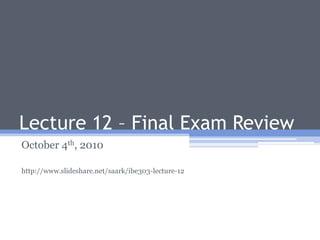 Lecture 12 – Final Exam Review October 4th, 2010 http://www.slideshare.net/saark/ibe303-lecture-12 