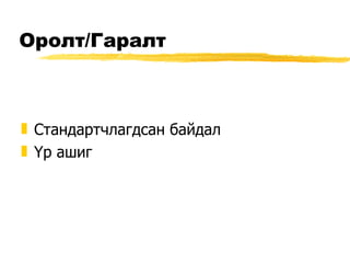 Оролт / Гаралт Стандартчлагдсан байдал Үр ашиг 