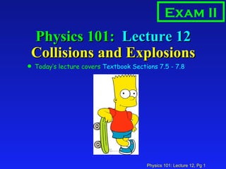 Physics 101:  Lecture 12 Collisions and Explosions ,[object Object],Exam II 