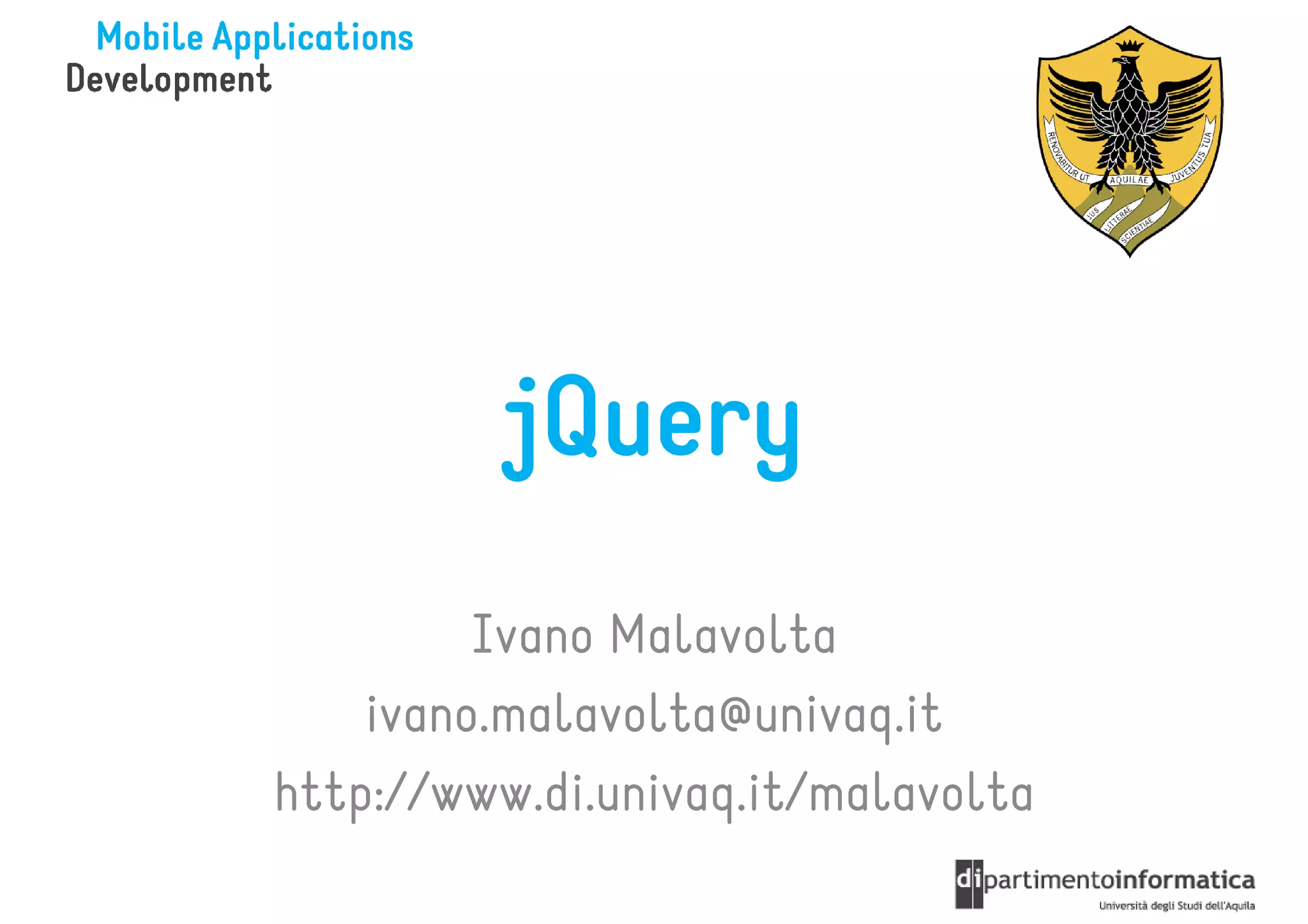 jQuery
         Ivano Malavolta
    ivano.malavolta@univaq.it
http://www.di.univaq.it/malavolta
 