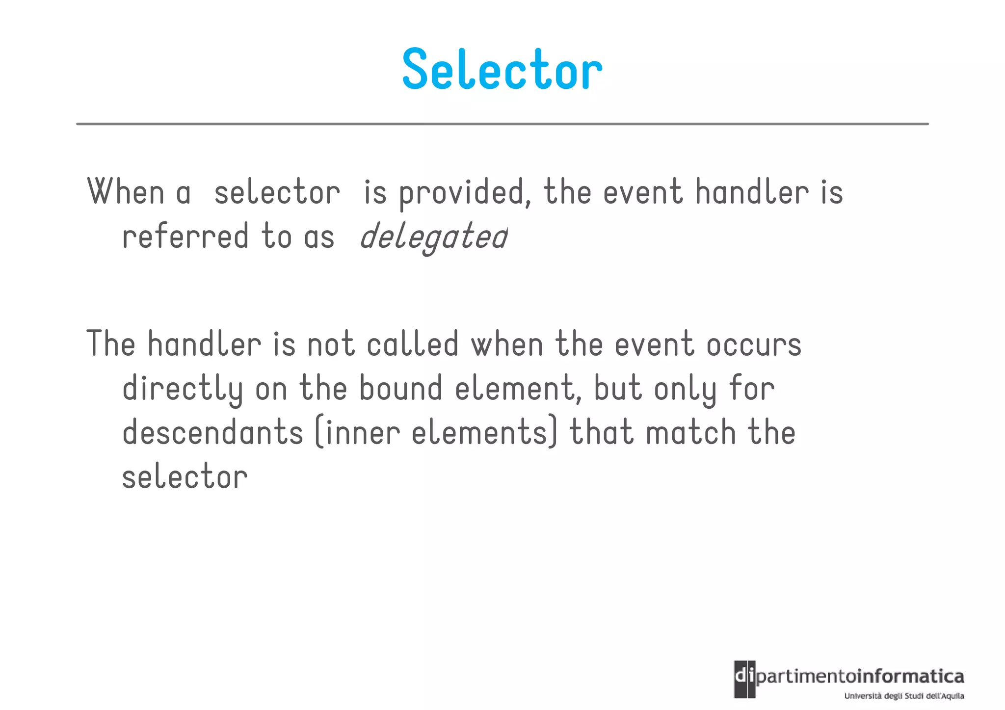 Selector
When a selector is provided, the event handler is
 referred to as delegated

The handler is not called when the event occurs
  directly on the bound element, but only for
  descendants (inner elements) that match the
  selector
 