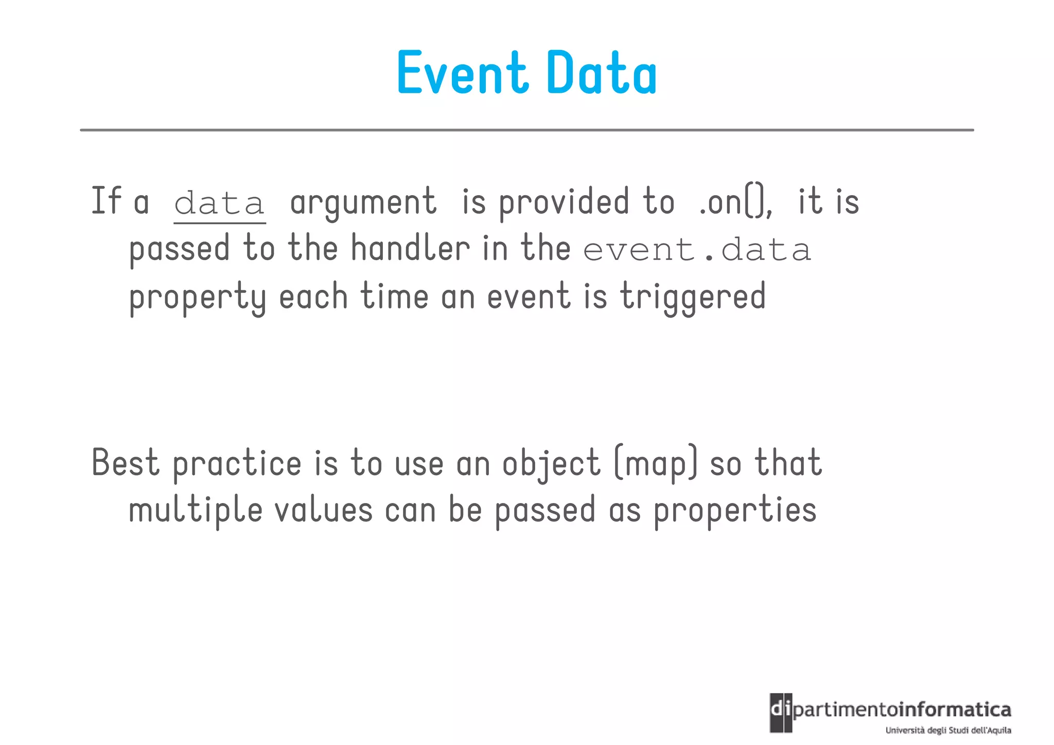 Event Data
If a data argument is provided to .on(), it is
  passed to the handler in the event.data
  property each time an event is triggered



Best practice is to use an object (map) so that
  multiple values can be passed as properties
 