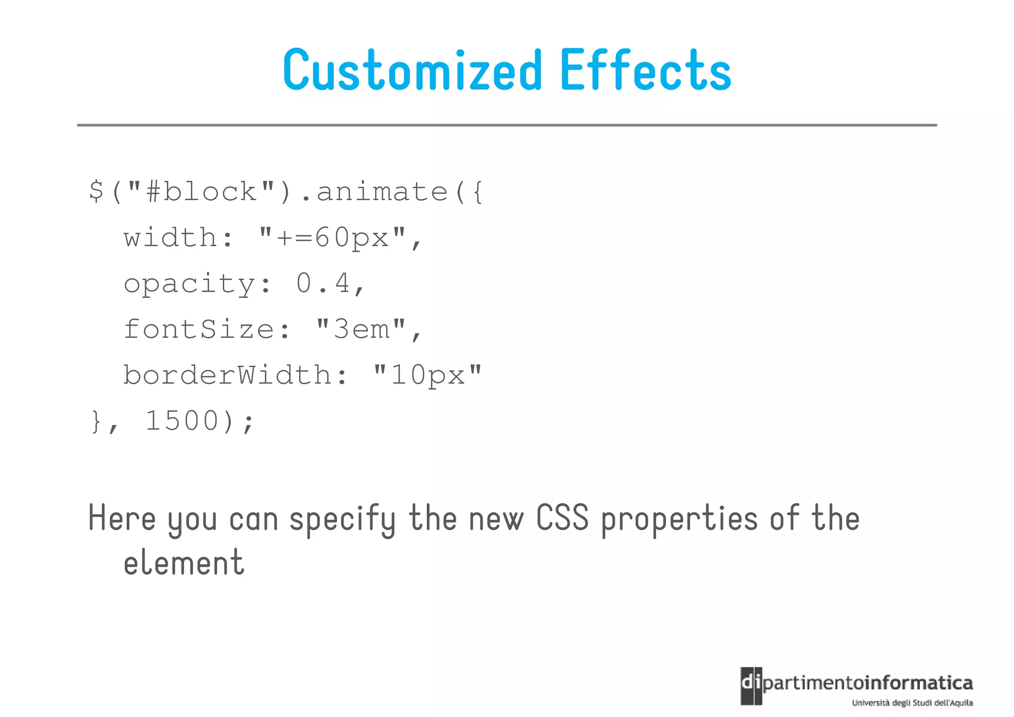 Customized Effects
$("#block").animate({
  width: "+=60px",
  opacity: 0.4,
  fontSize: "3em",
  borderWidth: "10px"
}, 1500);


Here you can specify the new CSS properties of the
  element
 