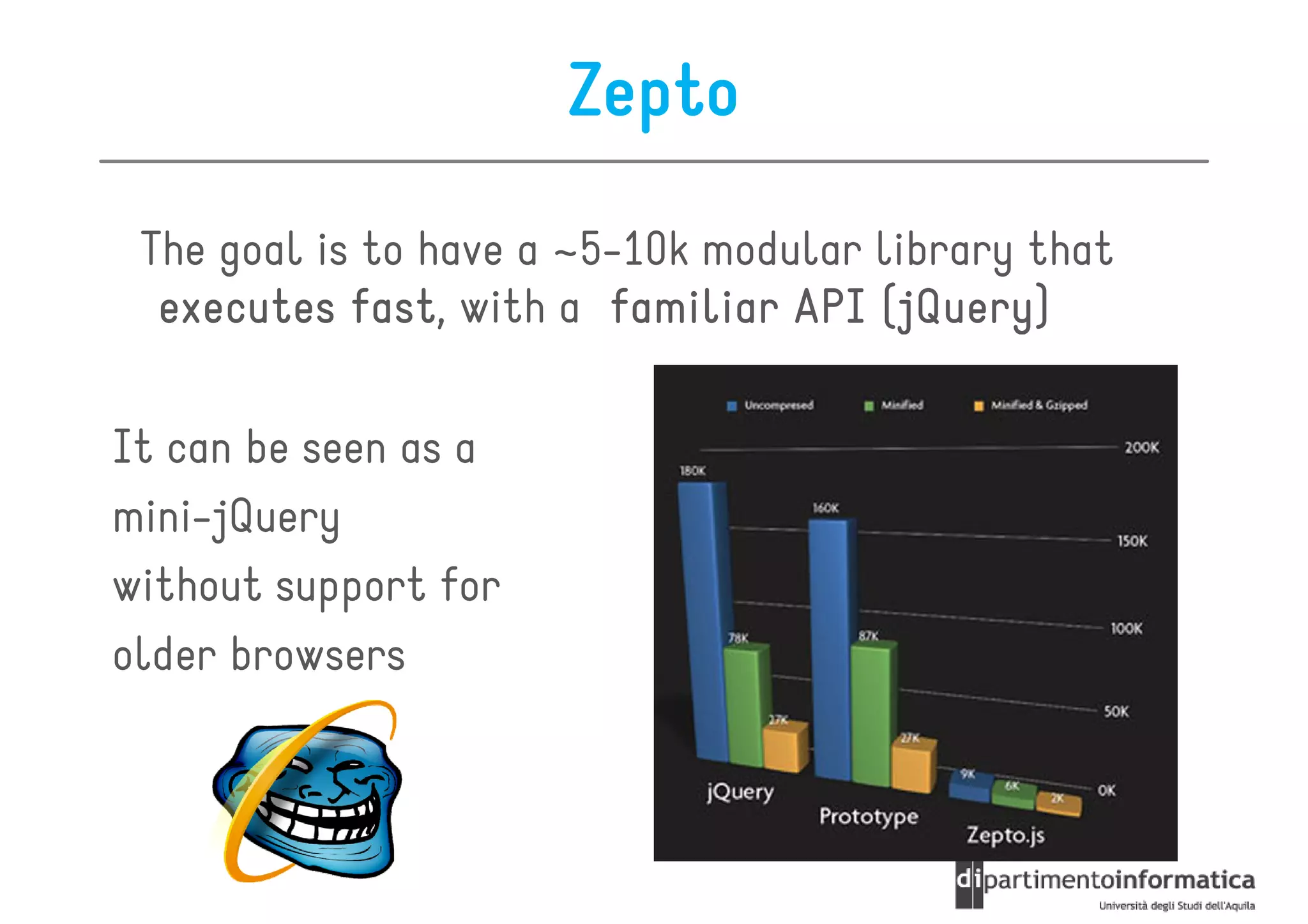 Zepto
 The goal is to have a ~5-10k modular library that
  executes fast with a familiar API (jQuery)
            fast,                     (jQuery
                                       jQuery)

It can be seen as a
mini-jQuery
without support for
older browsers
 