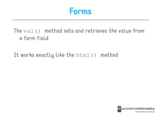 Forms
The val() method sets and retrieves the value from
  a form field

It works exactly like the html() method
 