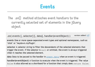 Events
The .on() method attaches event handlers to the
  currently selected set of elements in the jQuery
  object
 