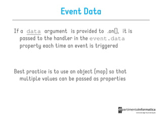 Event Data
If a data argument is provided to .on(), it is
  passed to the handler in the event.data
  property each time an event is triggered



Best practice is to use an object (map) so that
  multiple values can be passed as properties
 