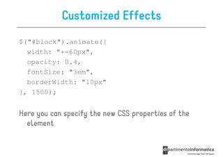 Customized Effects
$("#block").animate({
  width: "+=60px",
  opacity: 0.4,
  fontSize: "3em",
  borderWidth: "10px"
}, 1500);


Here you can specify the new CSS properties of the
  element
 