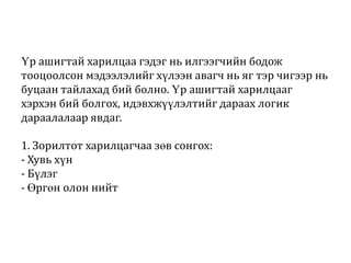 Үр ашигтай харилцаа гэдэг нь илгээгчийн бодож
тооцоолсон мэдээлэлийг хүлээн авагч нь яг тэр чигээр нь
буцаан тайлахад бий болно. Үр ашигтай харилцааг
хэрхэн бий болгох, идэвхжүүлэлтийг дараах логик
дараалалаар явдаг.
1. Зорилтот харилцагчаа зөв сонгох:
- Хувь хүн
- Бүлэг
- Өргөн олон нийт

 