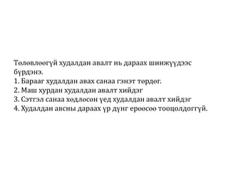 Төлөвлөөгүй худалдан авалт нь дараах шинжүүдээс
бүрдэнэ.
1. Барааг худалдан авах санаа гэнэт төрдөг.
2. Маш хурдан худалдан авалт хийдэг
3. Сэтгэл санаа хөдлөсөн үед худалдан авалт хийдэг
4. Худалдан авсны дараах үр дүнг ерөөсөө тооцолдоггүй.

 