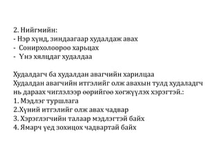 2. Нийгмийн:
- Нэр хүнд, зиндаагаар худалдаж авах
- Сонирхолоороо харьцах
- Үнэ хялцдаг худалдаа

Худалдагч ба худалдан авагчийн харилцаа
Худалдан авагчийн итгэлийг олж авахын тулд худаладгч
нь дараах чиглэлээр өөрийгөө хөгжүүлэх хэрэгтэй.:
1. Мэдлэг туршлага
2.Хүний итгэлийг олж авах чадвар
3. Хэрэглэгчийн талаар мэдлэгтэй байх
4. Ямарч үед зохицох чадвартай байх

 