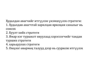 Худалдан авагчийг итгүүлэн үнэмшүүлэх стратеги:
1. Худалдан авагчтай харилцан ярилцаж саналыг нь
сонсох
2. Буулт хийх стратеги
3. Ямар нэг туршилт явуулаад хэрэглэгчийг тандан
турших стратеги
4. харьцуулах стратеги
5. Онцлог өвөрмөц талууд дээр нь суурилж итгүүлэх

 