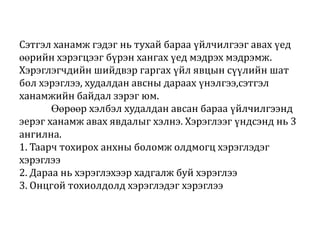Сэтгэл ханамж гэдэг нь тухай бараа үйлчилгээг авах үед
өөрийн хэрэгцээг бүрэн хангах үед мэдрэх мэдрэмж.
Хэрэглэгчдийн шийдвэр гаргах үйл явцын сүүлийн шат
бол хэрэглээ, худалдан авсны дараах үнэлгээ,сэтгэл
ханамжийн байдал зэрэг юм.
Өөрөөр хэлбэл худалдан авсан бараа үйлчилгээнд
эерэг ханамж авах явдалыг хэлнэ. Хэрэглээг үндсэнд нь 3
ангилна.
1. Таарч тохирох анхны боломж олдмогц хэрэглэдэг
хэрэглээ
2. Дараа нь хэрэглэхээр хадгалж буй хэрэглээ
3. Онцгой тохиолдолд хэрэглэдэг хэрэглээ

 