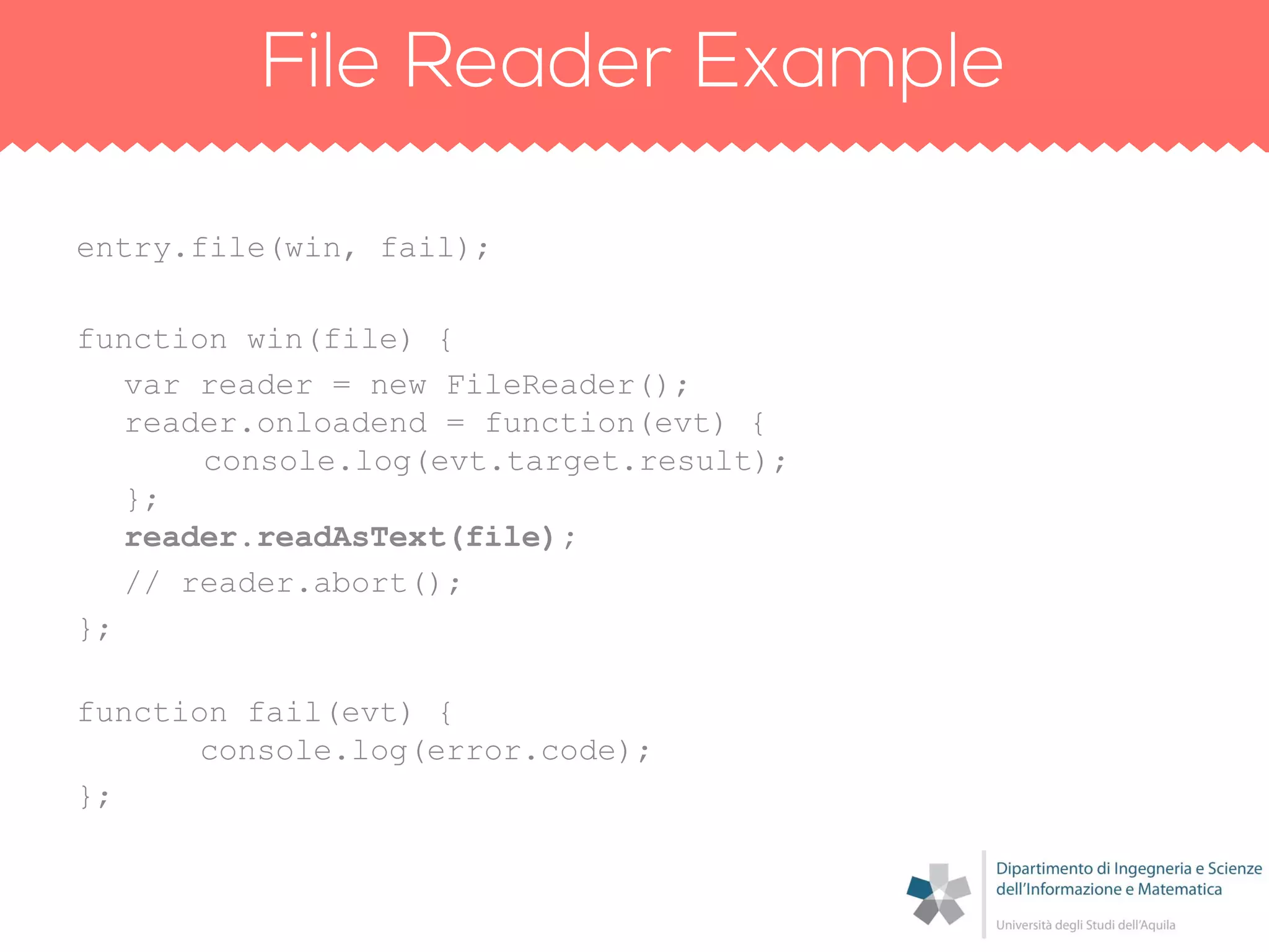 entry.file(win, fail);
function win(file) {
var reader = new FileReader();
reader.onloadend = function(evt) {
console.log(evt.target.result);
};
reader.readAsText(file);
// reader.abort();
};
function fail(evt) {
console.log(error.code);
};
 
