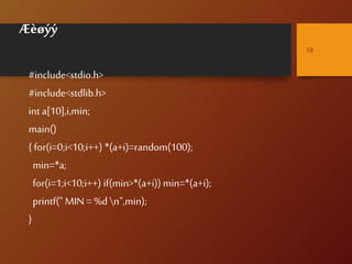 Æèøýý
#include<stdio.h>
#include<stdlib.h>
int a[10],i,min;
main()
{ for(i=0;i<10;i++) *(a+i)=random(100);
min=*a;
for(i=1;i<10;i++) if(min>*(a+i)) min=*(a+i);
printf(" MIN = %d n",min);
}
18
 