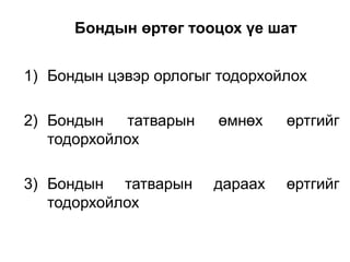 Бондын өртөг тооцох үе шат
1) Бондын цэвэр орлогыг тодорхойлох
2) Бондын
татварын
тодорхойлох

өмнөх

өртгийг

3) Бондын татварын
тодорхойлох

дараах

өртгийг

 