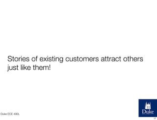 Stories of existing customers attract others
just like them!

Duke ECE 490L
17

 