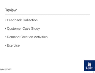 Review
• Feedback Collection
• Customer Case Study
• Demand Creation Activities
• Exercise

Duke ECE 490L
30

 