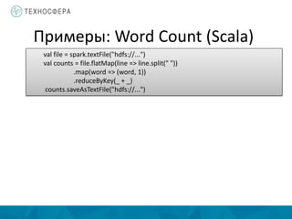 val file = spark.textFile("hdfs://...")
val counts = file.flatMap(line => line.split(" "))
.map(word => (word, 1))
.reduceByKey(_ + _)
counts.saveAsTextFile("hdfs://...")
Примеры: Word Count (Scala)
 