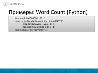 file = spark.textFile("hdfs://...")
counts = file.flatMap(lambda line: line.split(" ")) 
.map(lambda word: (word, 1)) 
.reduceByKey(lambda a, b: a + b)
counts.saveAsTextFile("hdfs://...")
Примеры: Word Count (Python)
 