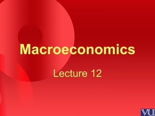Macroeconomics
Lecture 12
 