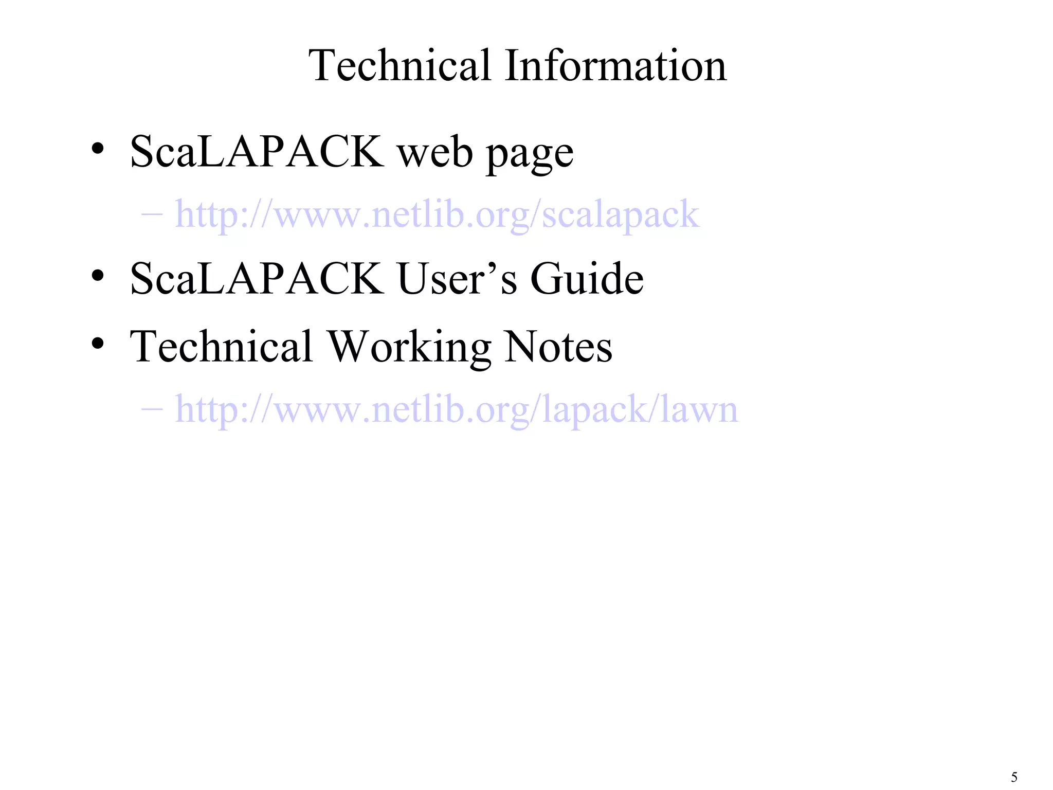 5
Technical Information
• ScaLAPACK web page
– http://www.netlib.org/scalapack
• ScaLAPACK User’s Guide
• Technical Working Notes
– http://www.netlib.org/lapack/lawn
 