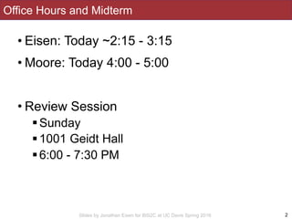Slides by Jonathan Eisen for BIS2C at UC Davis Spring 2016
Office Hours and Midterm
• Eisen: Today ~2:15 - 3:15
• Moore: T...