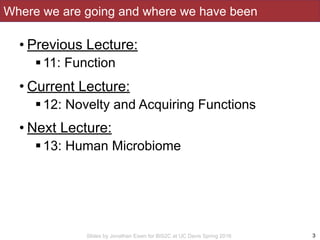 Slides by Jonathan Eisen for BIS2C at UC Davis Spring 2016
Where we are going and where we have been
• Previous Lecture:
!...