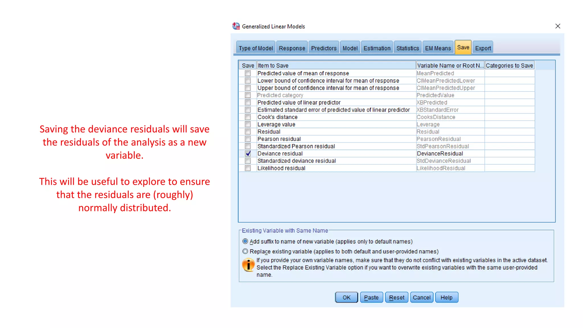 Saving the deviance residuals will save
the residuals of the analysis as a new
variable.
This will be useful to explore to ensure
that the residuals are (roughly)
normally distributed.
 