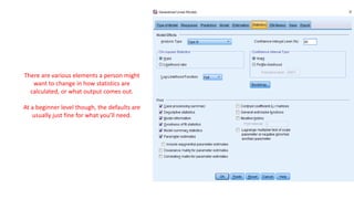 There are various elements a person might
want to change in how statistics are
calculated, or what output comes out.
At a beginner level though, the defaults are
usually just fine for what you’ll need.
 