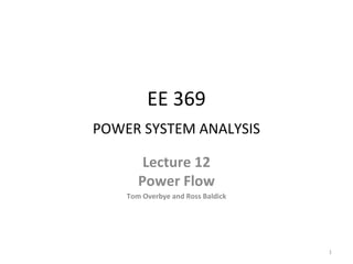 EE 369
POWER SYSTEM ANALYSIS
Lecture 12
Power Flow
Tom Overbye and Ross Baldick
1
 