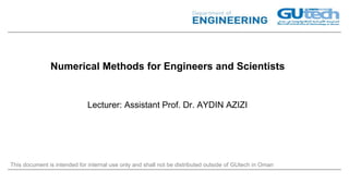 This document is intended for internal use only and shall not be distributed outside of GUtech in Oman
Numerical Methods for Engineers and Scientists
Lecturer: Assistant Prof. Dr. AYDIN AZIZI
 