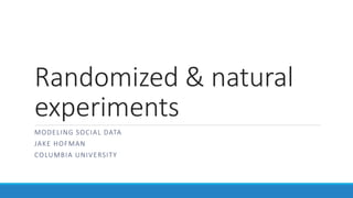 Randomized & natural
experiments
MODELING SOCIAL DATA
JAKE HOFMAN
COLUMBIA UNIVERSITY
 