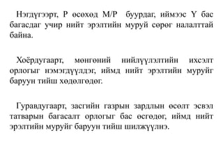 Нэгдүгээрт, Р өсөхөд М/P буурдаг, иймээс Y бас
багасдаг учир нийт эрэлтийн муруй сөрөг налалттай
байна.
Хоёрдугаарт, мөнгөний нийлүүлэлтийн ихсэлт
орлогыг нэмэгдүүлдэг, иймд нийт эрэлтийн муруйг
баруун тийш хөдөлгөдөг.
Гуравдугаарт, засгийн газрын зардлын өсөлт эсвэл
татварын багасалт орлогыг бас өсгөдөг, иймд нийт
эрэлтийн муруйг баруун тийш шилжүүлнэ.
 