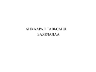 АНХААРАЛ ТАВЬСАНД
БАЯРЛАЛАА
 