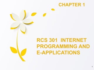 RCS 301 INTERNET
PROGRAMMING AND
E-APPLICATIONS
CHAPTER 1
1
 