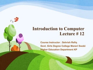 Introduction to Computer
Lecture # 12
Course Instructor : Sehrish Rafiq
Govt. Girls Degree College Maneri Swabi
Higher Education Department KP
 