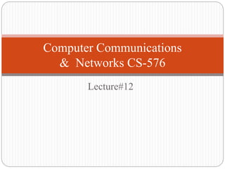 Lecture#12
Computer Communications
& Networks CS-576
 