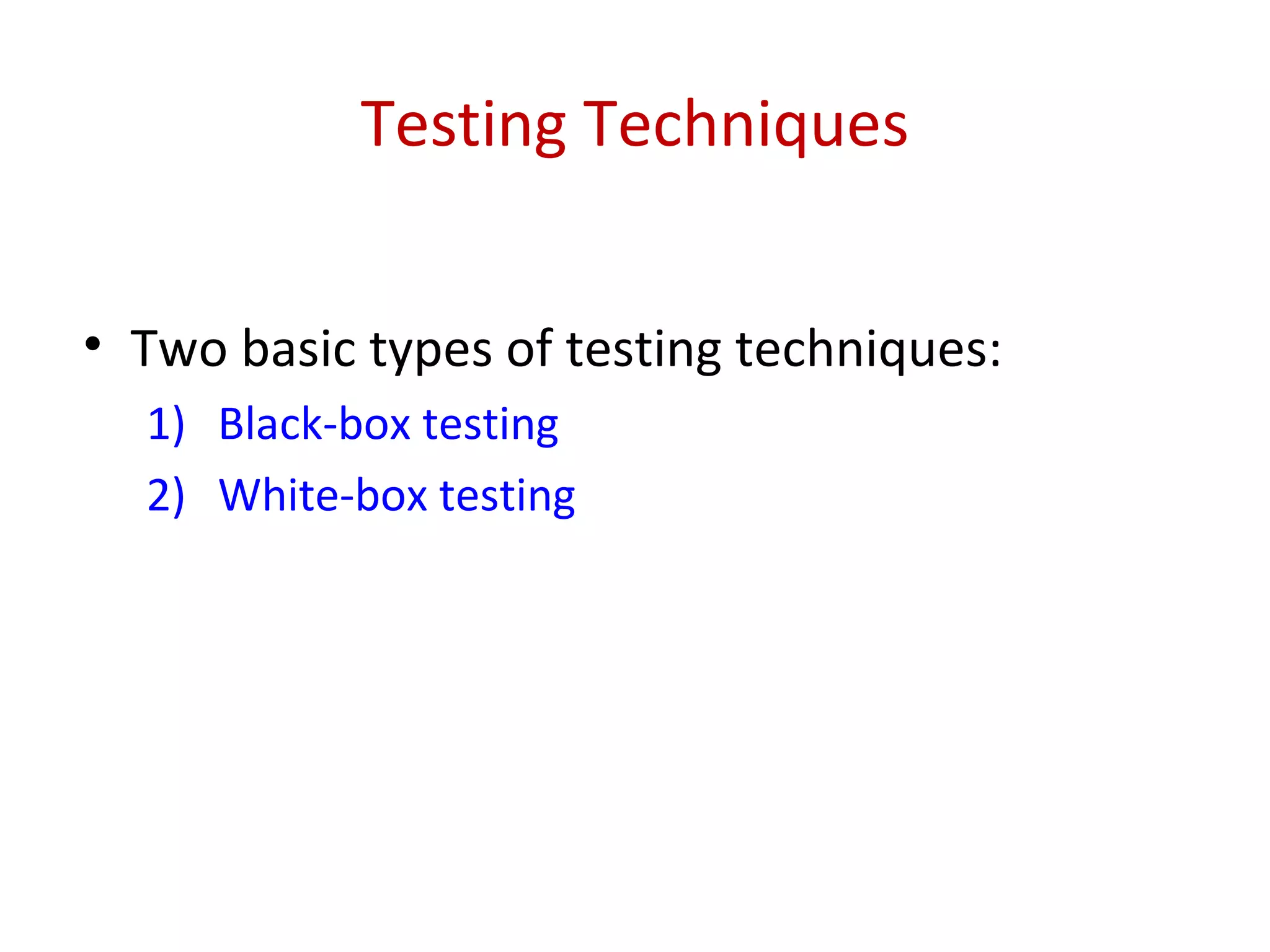 Testing Techniques
• Two basic types of testing techniques:
1) Black-box testing
2) White-box testing
 