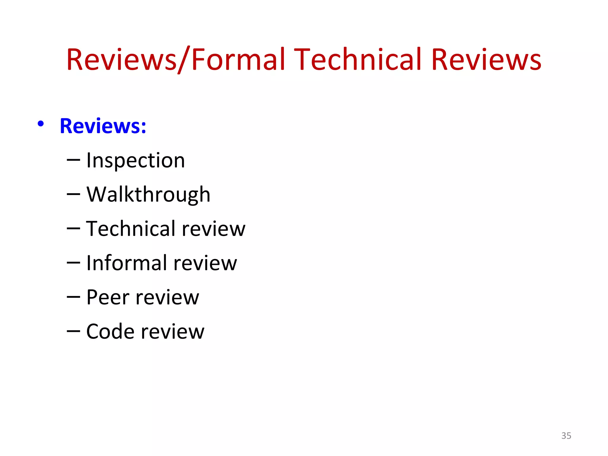 Reviews/Formal Technical Reviews
• Reviews:
– Inspection
– Walkthrough
– Technical review
– Informal review
– Peer review
– Code review
35
 