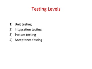 Testing Levels
1) Unit testing
2) Integration testing
3) System testing
4) Acceptance testing
 