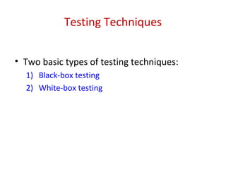 Testing Techniques
• Two basic types of testing techniques:
1) Black-box testing
2) White-box testing
 