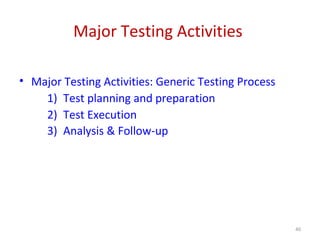 Major Testing Activities
• Major Testing Activities: Generic Testing Process
1) Test planning and preparation
2) Test Execution
3) Analysis & Follow-up
40
 