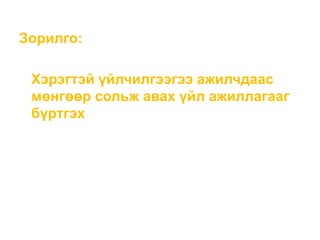 Зорилго:
Хэрэгтэй үйлчилгээгээ ажилчдаас
мөнгөөр сольж авах үйл ажиллагааг
бүртгэх
 