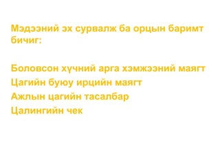 Мэдээний эх сурвалж ба орцын баримт
бичиг:
Боловсон хүчний арга хэмжээний маягт
Цагийн буюу ирцийн маягт
Ажлын цагийн тасалбар
Цалингийн чек
 