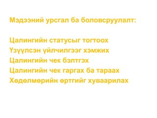 Мэдээний урсгал ба боловсруулалт:
Цалингийн статусыг тогтоох
Үзүүлсэн үйлчилгээг хэмжих
Цалингийн чек бэлтгэх
Цалингийн чек гаргах ба тараах
Хөдөлмөрийн өртгийг хуваарилах
 