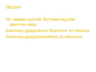Эрсдэл:
Ур чадвар муутай, бүтээмж муутай
ажилчин авах
Ажилчид удирдлагын бодлогыг үл ойшоох
Ажилчид удирдлагатайгаа үл ойлгоцох
 