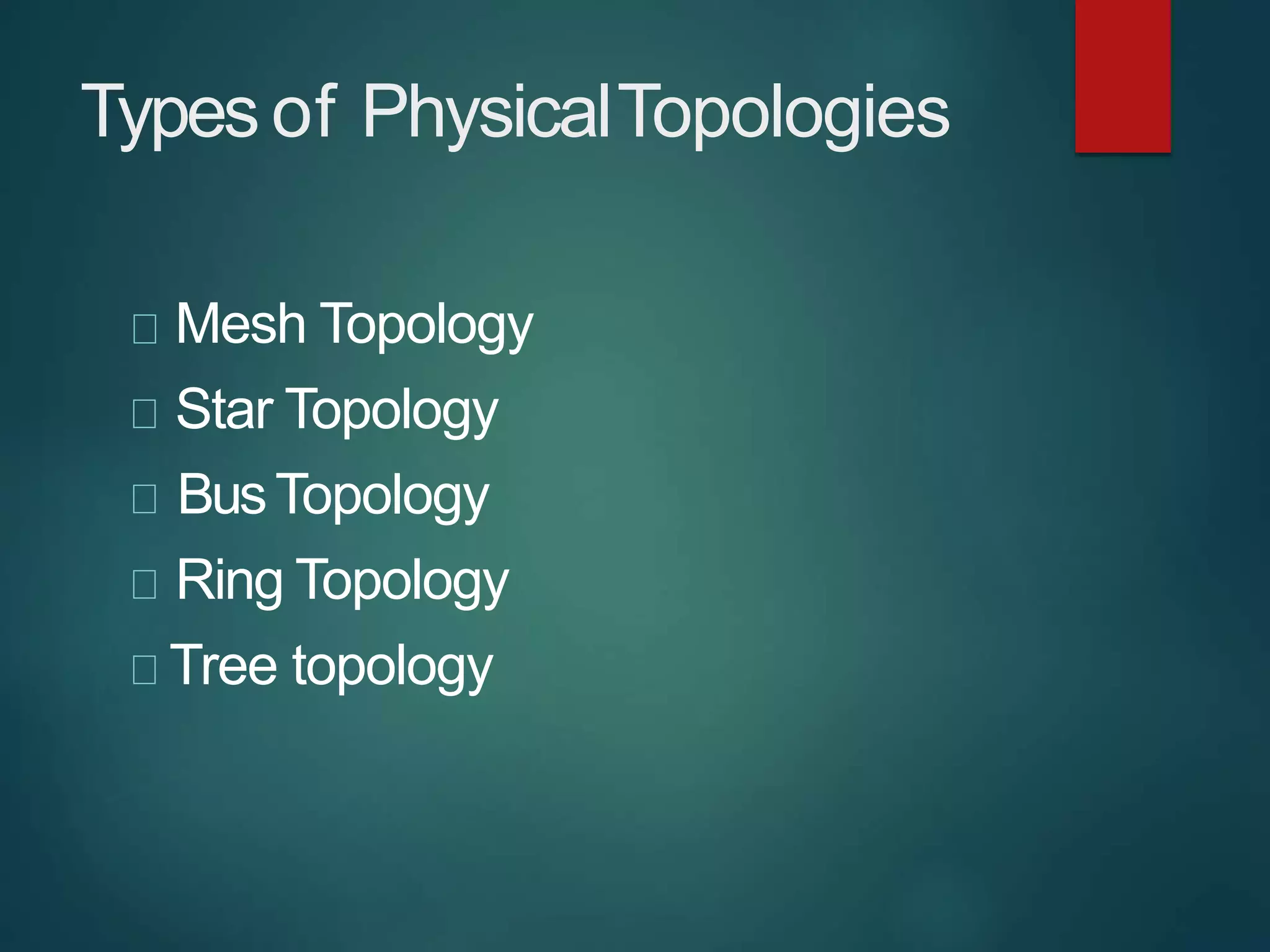 Types of PhysicalTopologies
Mesh Topology
Star Topology
BusTopology
Ring Topology
Tree topology
 