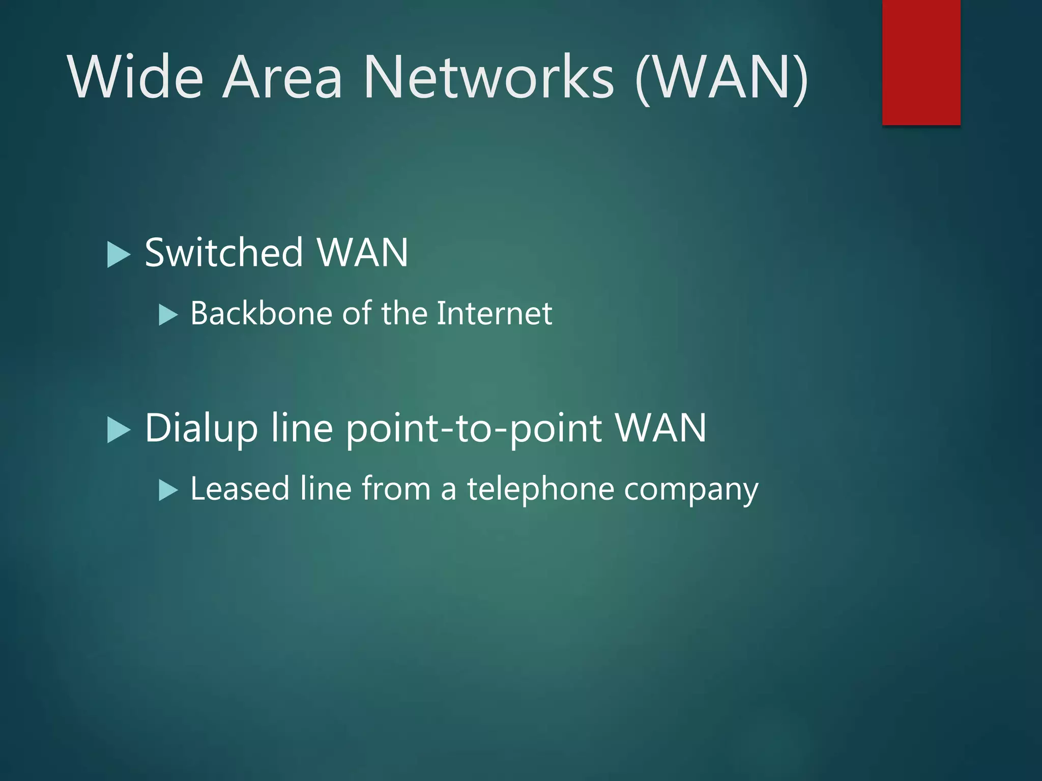 Wide Area Networks (WAN)
 Switched WAN
 Backbone of the Internet
 Dialup line point-to-point WAN
 Leased line from a telephone company
 